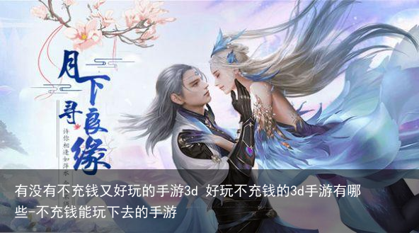 有没有不充钱又好玩的手游3d 好玩不充钱的3d手游有哪些-不充钱能玩下去的手游