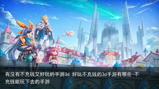 有没有不充钱又好玩的手游3d 好玩不充钱的3d手游有哪些-不充钱能玩下去的手游