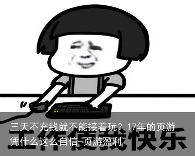 三天不充钱就不能接着玩？17年的页游凭什么这么自信-页游盈利