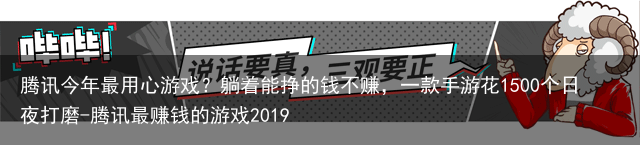 腾讯今年最用心游戏？躺着能挣的钱不赚，一款手游花1500个日夜打磨-腾讯最赚钱的游戏2019