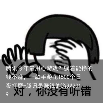 腾讯今年最用心游戏？躺着能挣的钱不赚，一款手游花1500个日夜打磨-腾讯最赚钱的游戏2019
