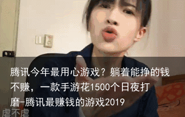 腾讯今年最用心游戏？躺着能挣的钱不赚，一款手游花1500个日夜打磨-腾讯最赚钱的游戏2019