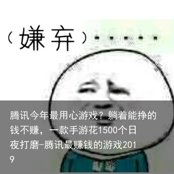 腾讯今年最用心游戏？躺着能挣的钱不赚，一款手游花1500个日夜打磨-腾讯最赚钱的游戏2019