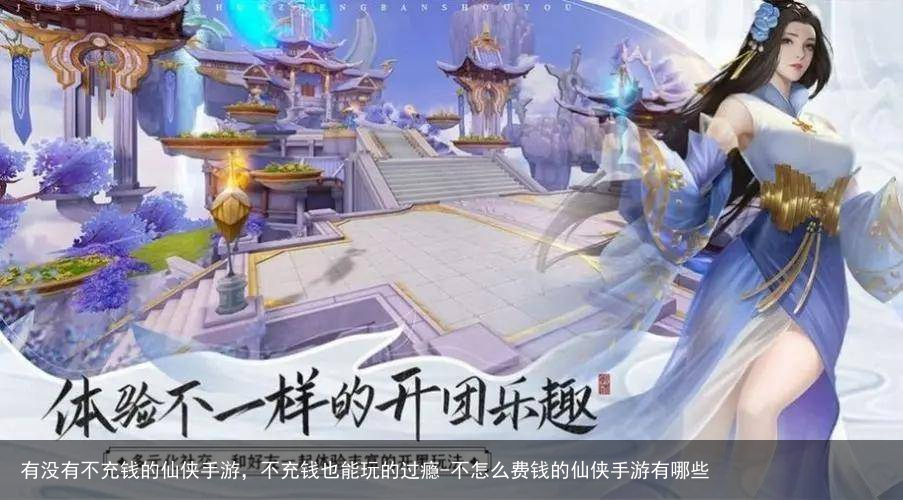 有没有不充钱的仙侠手游，不充钱也能玩的过瘾-不怎么费钱的仙侠手游有哪些