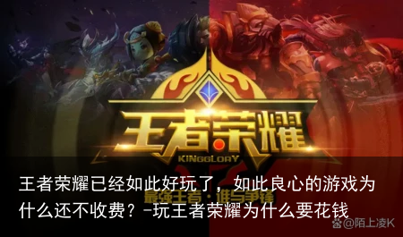王者荣耀已经如此好玩了，如此良心的游戏为什么还不收费？-玩王者荣耀为什么要花钱