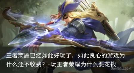 王者荣耀已经如此好玩了，如此良心的游戏为什么还不收费？-玩王者荣耀为什么要花钱