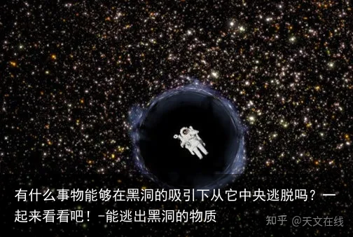 有什么事物能够在黑洞的吸引下从它中央逃脱吗？一起来看看吧！-能逃出黑洞的物质