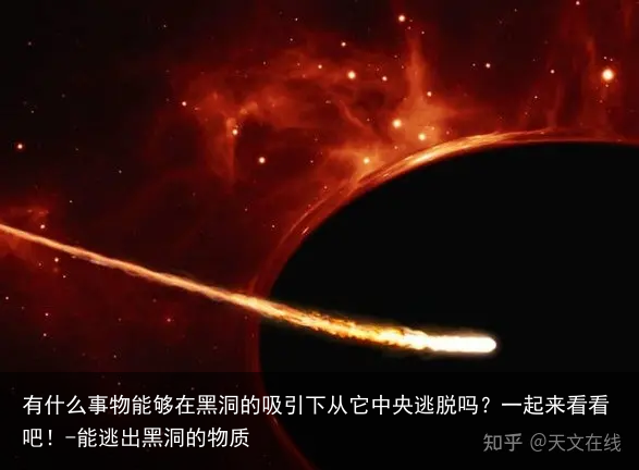 有什么事物能够在黑洞的吸引下从它中央逃脱吗？一起来看看吧！-能逃出黑洞的物质