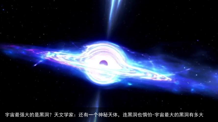 宇宙最强大的是黑洞？天文学家：还有一个神秘天体，连黑洞也惧怕-宇宙最大的黑洞有多大