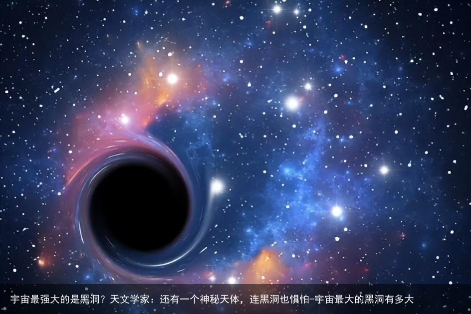 宇宙最强大的是黑洞？天文学家：还有一个神秘天体，连黑洞也惧怕-宇宙最大的黑洞有多大