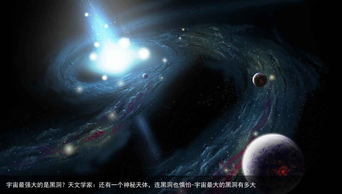 宇宙最强大的是黑洞？天文学家：还有一个神秘天体，连黑洞也惧怕-宇宙最大的黑洞有多大