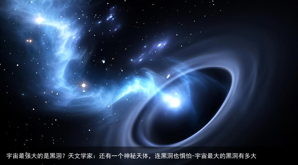 宇宙最强大的是黑洞？天文学家：还有一个神秘天体，连黑洞也惧怕-宇宙最大的黑洞有多大