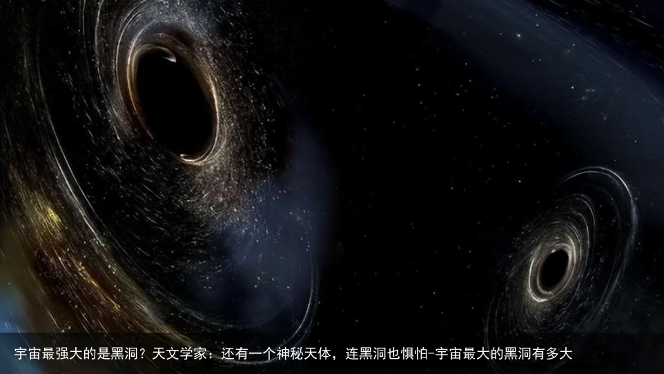 宇宙最强大的是黑洞？天文学家：还有一个神秘天体，连黑洞也惧怕-宇宙最大的黑洞有多大