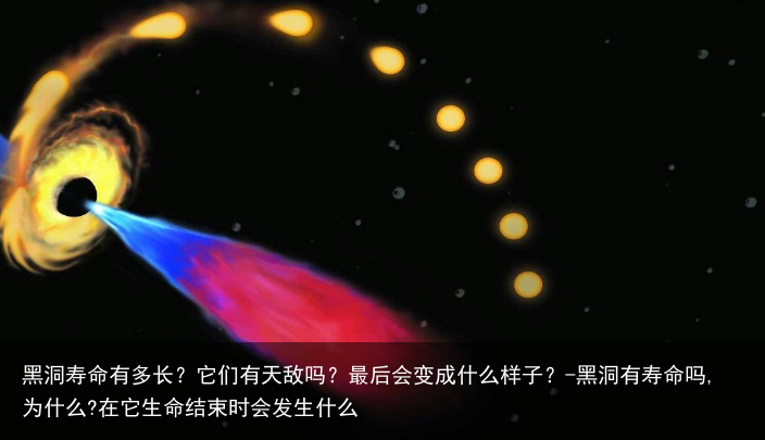 黑洞寿命有多长？它们有天敌吗？最后会变成什么样子？-黑洞有寿命吗,为什么?在它生命结束时会发生什么