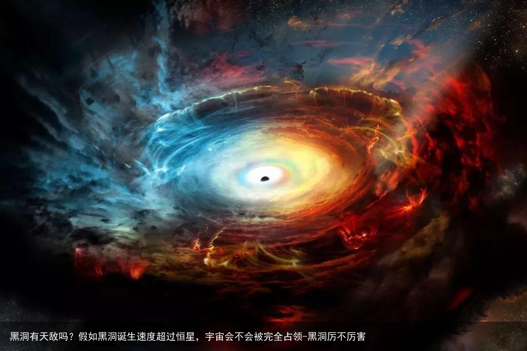 黑洞有天敌吗？假如黑洞诞生速度超过恒星，宇宙会不会被完全占领-黑洞厉不厉害