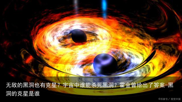 无敌的黑洞也有克星？宇宙中谁能杀死黑洞？霍金曾给出了答案-黑洞的克星是谁