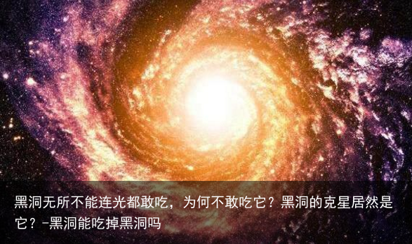 黑洞无所不能连光都敢吃，为何不敢吃它？黑洞的克星居然是它？-黑洞能吃掉黑洞吗