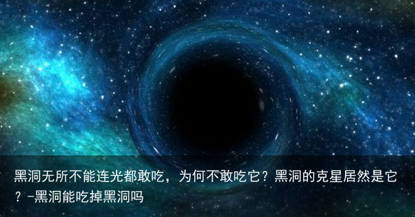 黑洞无所不能连光都敢吃，为何不敢吃它？黑洞的克星居然是它？-黑洞能吃掉黑洞吗