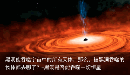 黑洞能吞噬宇宙中的所有天体，那么，被黑洞吞噬的物体都去哪了？-黑洞是否能吞噬一切恒星