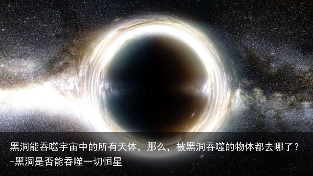 黑洞能吞噬宇宙中的所有天体，那么，被黑洞吞噬的物体都去哪了？-黑洞是否能吞噬一切恒星