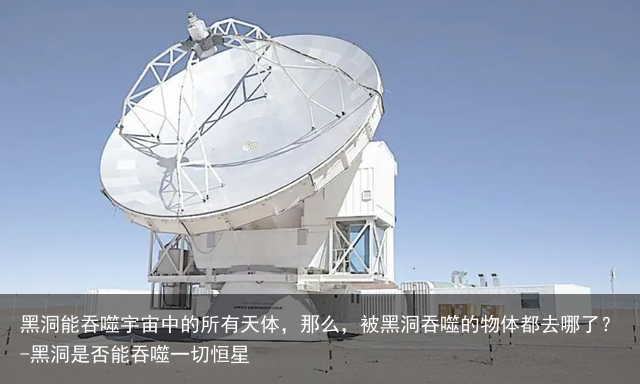黑洞能吞噬宇宙中的所有天体，那么，被黑洞吞噬的物体都去哪了？-黑洞是否能吞噬一切恒星