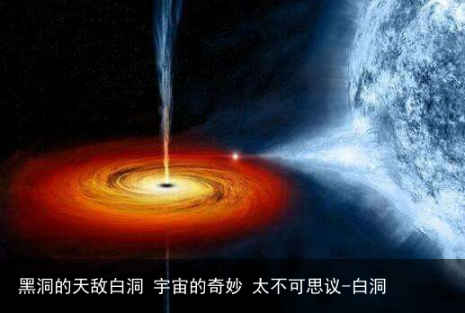 黑洞的天敌白洞 宇宙的奇妙 太不可思议-白洞