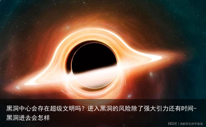 黑洞中心会存在超级文明吗？进入黑洞的风险除了强大引力还有时间-黑洞进去会怎样