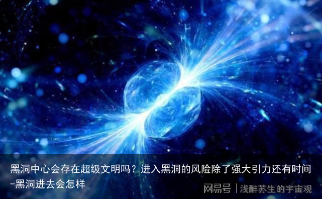 黑洞中心会存在超级文明吗？进入黑洞的风险除了强大引力还有时间-黑洞进去会怎样