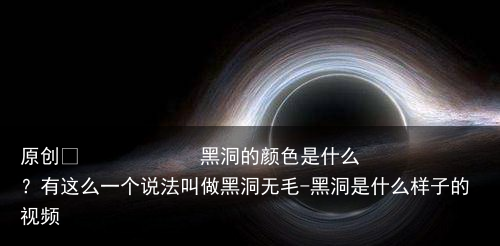 黑洞的颜色是什么？有这么一个说法叫做黑洞无毛-黑洞是什么样子的视频