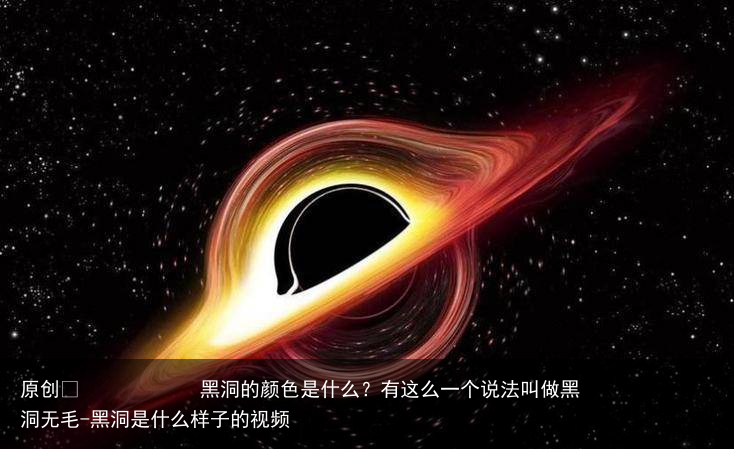 黑洞的颜色是什么？有这么一个说法叫做黑洞无毛-黑洞是什么样子的视频