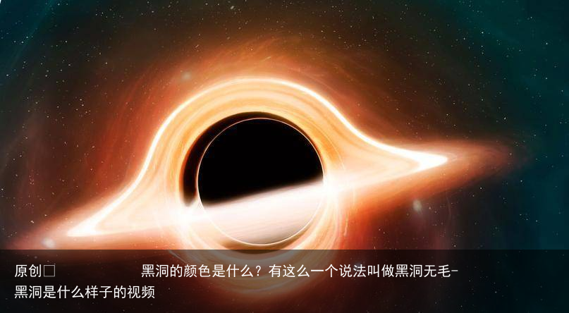 黑洞的颜色是什么？有这么一个说法叫做黑洞无毛-黑洞是什么样子的视频
