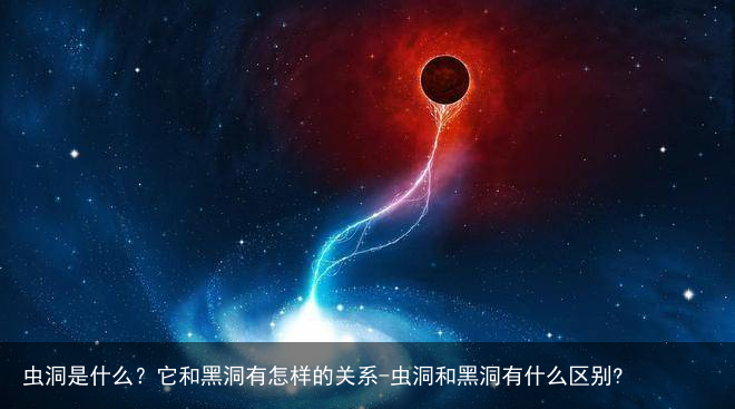 虫洞是什么？它和黑洞有怎样的关系-虫洞和黑洞有什么区别?