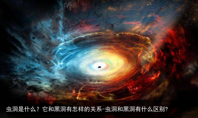虫洞是什么？它和黑洞有怎样的关系-虫洞和黑洞有什么区别?