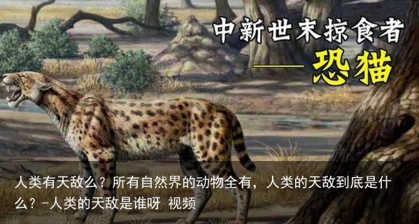 人类有天敌么？所有自然界的动物全有，人类的天敌到底是什么？-人类的天敌是谁呀 视频