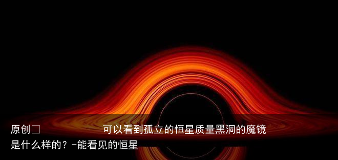 可以看到孤立的恒星质量黑洞的魔镜是什么样的？-能看见的恒星