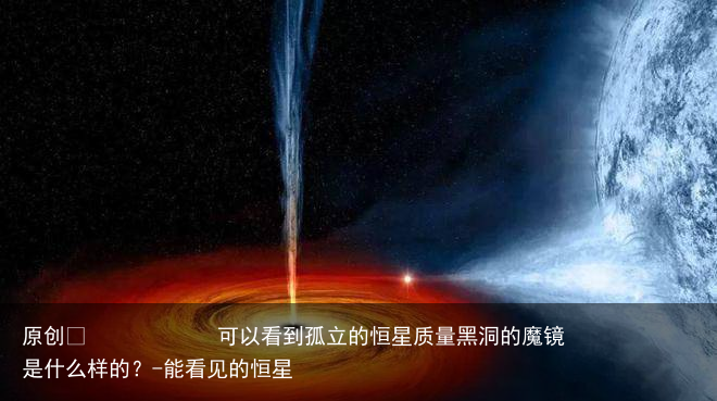 可以看到孤立的恒星质量黑洞的魔镜是什么样的？-能看见的恒星