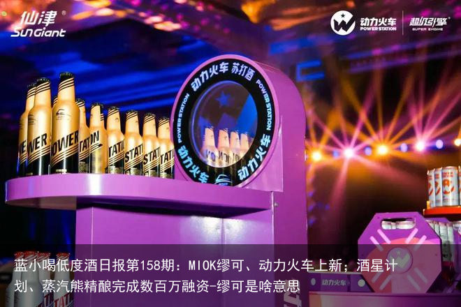 蓝小喝低度酒日报第158期：MIOK缪可、动力火车上新；酒星计划、蒸汽熊精酿完成数百万融资-缪可是啥意思