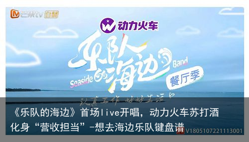 《乐队的海边》首场live开唱，动力火车苏打酒化身“营收担当”-想去海边乐队键盘谱