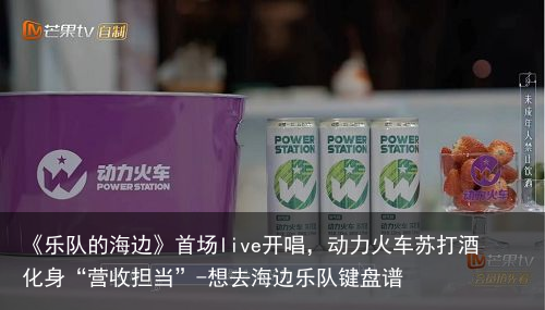 《乐队的海边》首场live开唱，动力火车苏打酒化身“营收担当”-想去海边乐队键盘谱