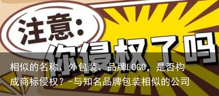 相似的名称、外包装、品牌LOGO，是否构成商标侵权？-与知名品牌包装相似的公司