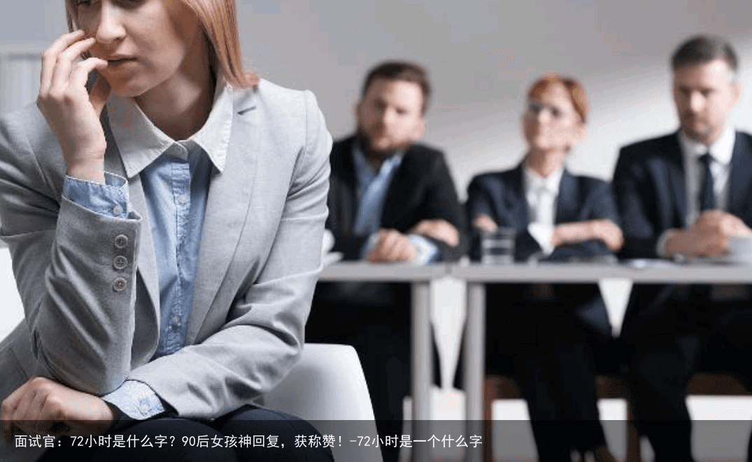面试官：72小时是什么字？90后女孩神回复，获称赞！-72小时是一个什么字