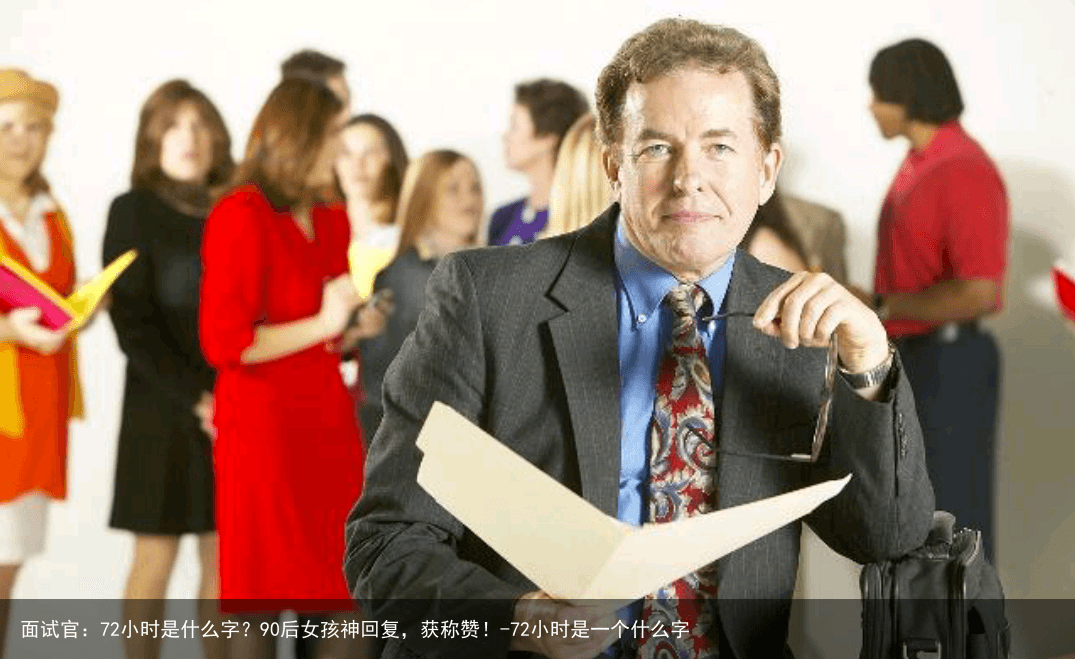 面试官：72小时是什么字？90后女孩神回复，获称赞！-72小时是一个什么字