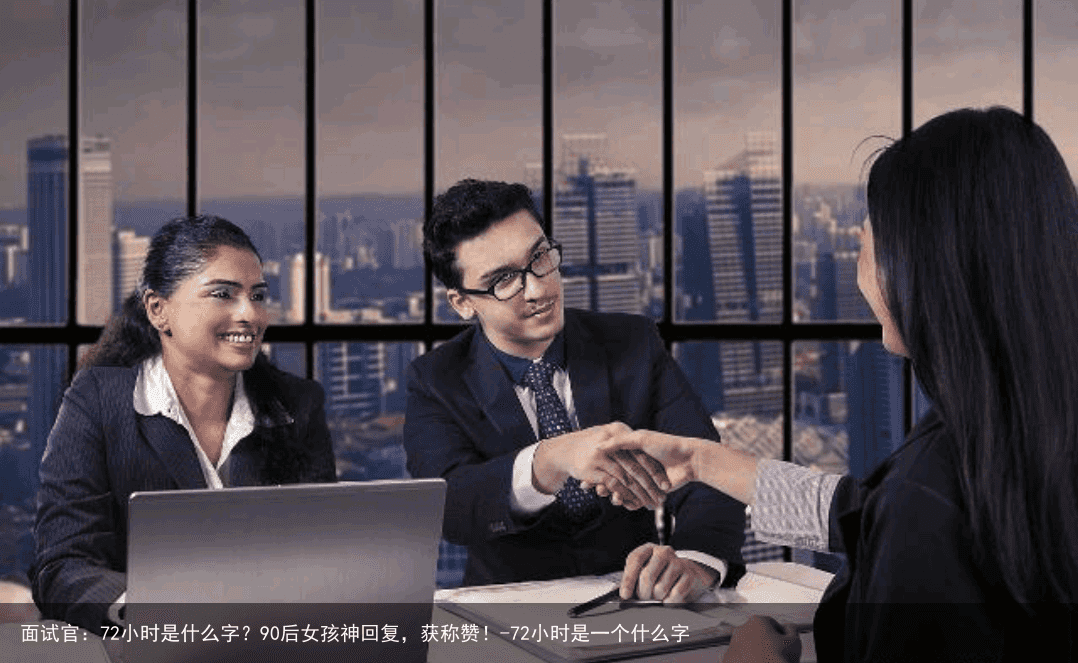 面试官：72小时是什么字？90后女孩神回复，获称赞！-72小时是一个什么字