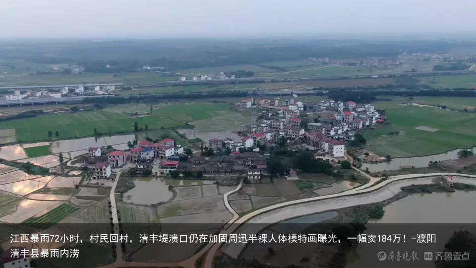 江西暴雨72小时，村民回村，清丰堤溃口仍在加固-濮阳清丰县暴雨内涝