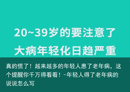 真的慌了！越来越多的年轻人患了老年病，这个提醒你千万得看看！-年轻人得了老年病的说说怎么写
