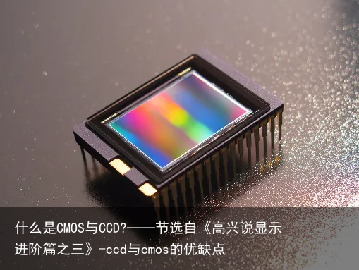什么是CMOS与CCD?——节选自《高兴说显示进阶篇之三》-ccd与cmos的优缺点