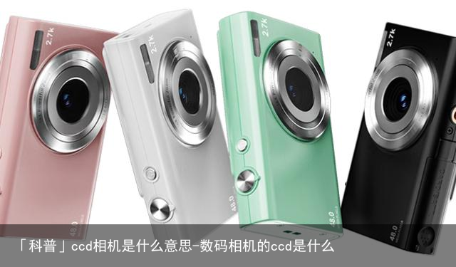 「科普」ccd相机是什么意思-数码相机的ccd是什么