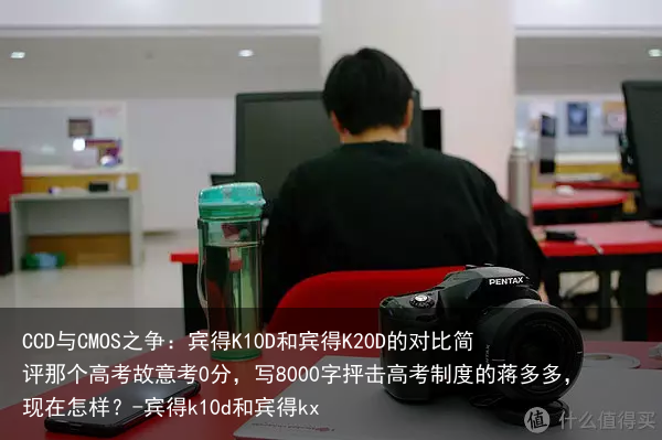 CCD与CMOS之争：宾得K10D和宾得K20D的对比简评那个高考故意考0分，写8000字抨击高考制度的蒋多多，现在怎样？-宾得k10d和宾得kx