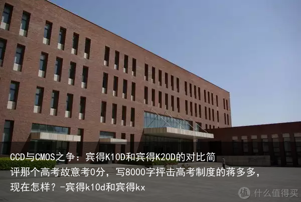 CCD与CMOS之争：宾得K10D和宾得K20D的对比简评那个高考故意考0分，写8000字抨击高考制度的蒋多多，现在怎样？-宾得k10d和宾得kx