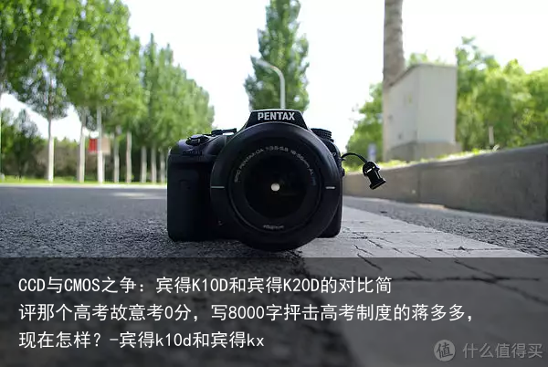 CCD与CMOS之争：宾得K10D和宾得K20D的对比简评那个高考故意考0分，写8000字抨击高考制度的蒋多多，现在怎样？-宾得k10d和宾得kx